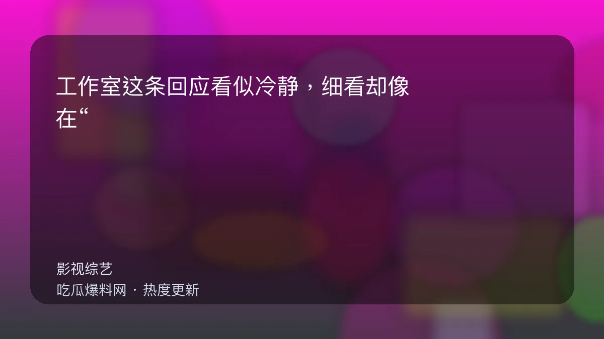 今日最新吃瓜网 - 工作室这条回应看似冷静，细看却像在“转移战场”？ 配图