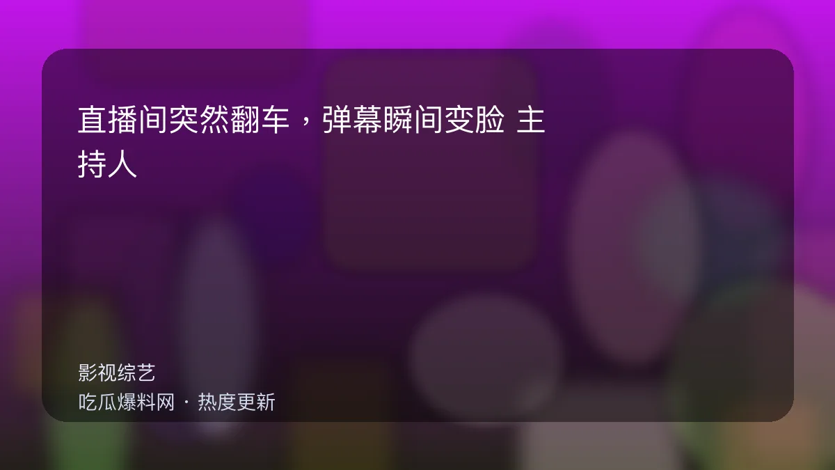 今日最新吃瓜网 - 直播间突然翻车，弹幕瞬间变脸：主持人这句救场太尬了 配图