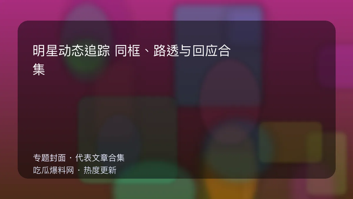 今日最新吃瓜网 明星动态追踪专题封面